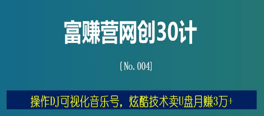 富赚营网创30计004：操作DJ可视化音乐号，炫酷技术卖U盘月赚3万+-猎天资源库