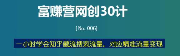 富赚营网创30计006：一小时学会知乎截留搜索流量，对应精准流量变现-猎天资源库