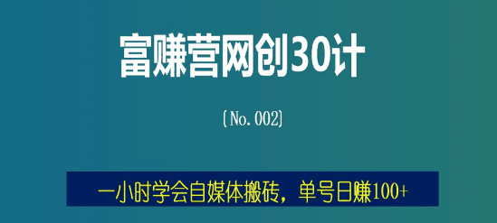 富赚营网创30计002：一小时学会自媒体搬砖，单号日赚100+-猎天资源库