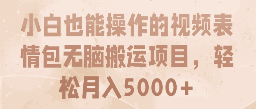 小白也能操作的视频表情包无脑搬运项目，轻松月入5000+【视频教程】-猎天资源库