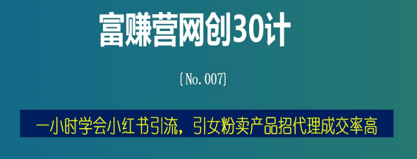 富赚营网创30计007：一小时学会小红书引流，引女粉复购成交率高-猎天资源库