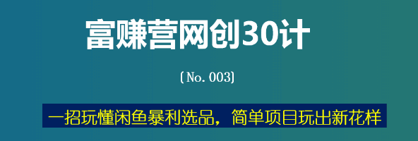 富赚营网创30计003：一招玩懂闲鱼暴利选品，简单项目玩出新花样-猎天资源库