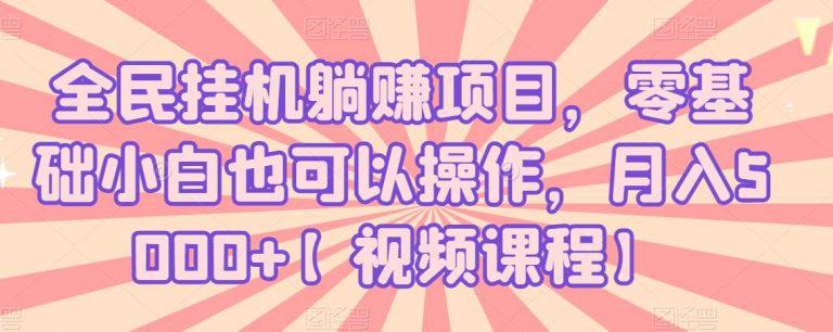 全民挂机躺赚项目，零基础小白也可以操作，月入5000+【视频课程】-猎天资源库