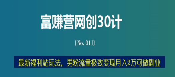 富赚营网创30计011：最新福利站玩法，男粉流量极致变现月入2万可做副业-猎天资源库