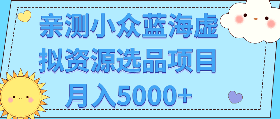 亲测小众蓝海虚拟资源选品项目月入5000+【视频教程】-猎天资源库