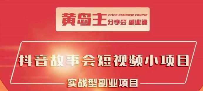 黄岛主：抖音故事会短视频涨粉训练课，多种变现途径-猎天资源库