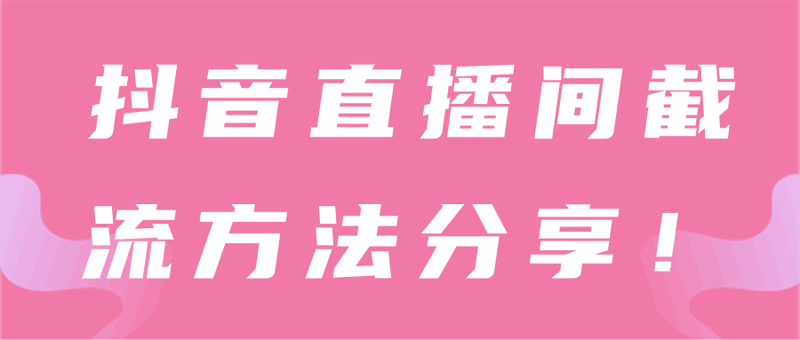 抖音直播间截流技巧分享！【视频教程】-猎天资源库