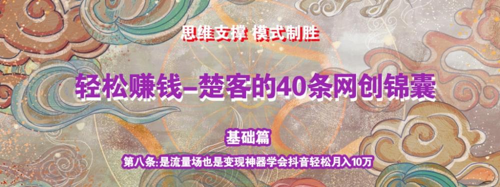 《楚客的40条锦囊-基础篇》第八条：是流量场也是变现神器学会抖音轻松月入10万-猎天资源库