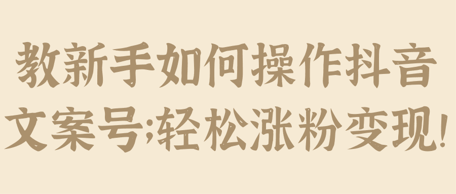 教新手如何操作抖音文案号；轻松涨粉变现！【视频教程】-猎天资源库