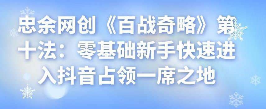 忠余网创《百战奇略》第十法：零基础新手快速进入抖音占领一席之地-猎天资源库