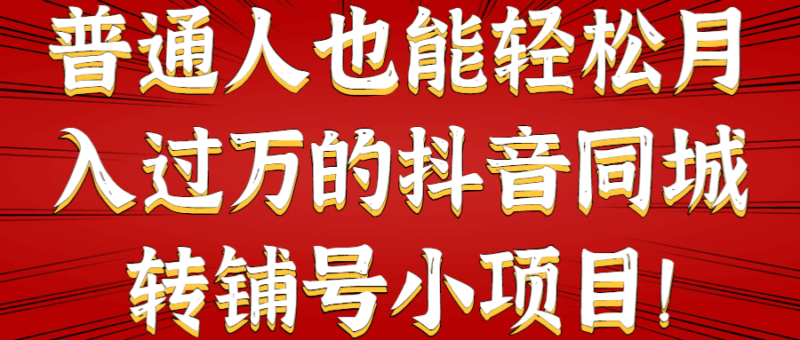 普通人也能轻松月入过万的抖音同城转铺号小项目！【视频教程】-猎天资源库