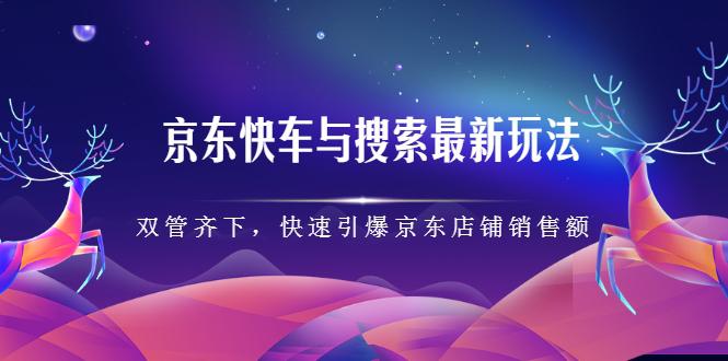 京东快车与搜索最新玩法，四个维度抢占红利，引爆京东平台-猎天资源库