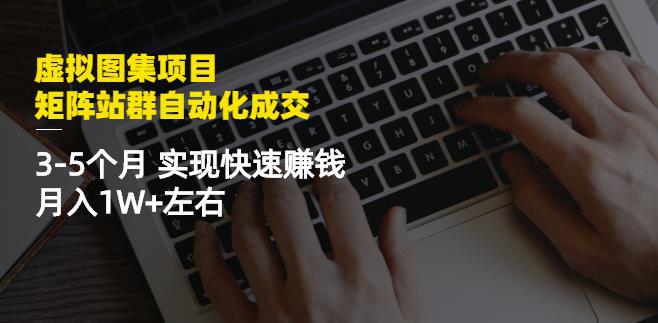 虚拟图集项目：矩阵站群自动化成交，3-5个月实现快速赚钱月入1W+左右-猎天资源库