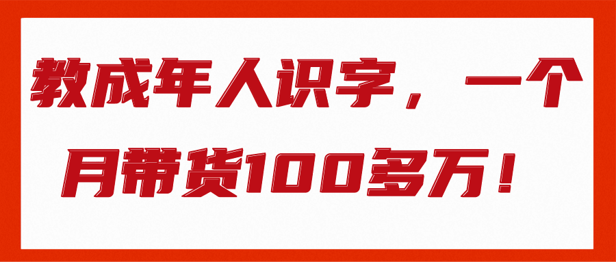 教成年人识字，一个月带货100多万！【视频教程】-猎天资源库