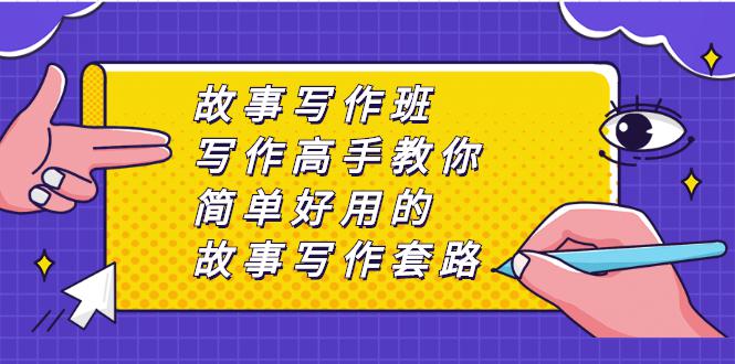 故事写作班，写作高手教你简单好用的故事写作套路，让你赚得盆满钵满-猎天资源库