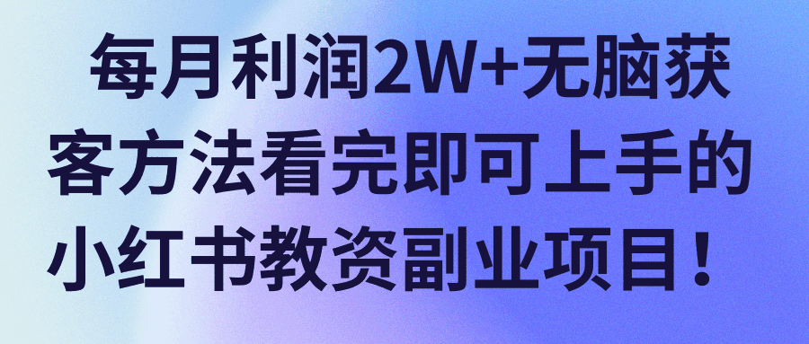 每月利润2W+无脑获客方法看完即可上手的小红书教资副业项目！【视频教程】-猎天资源库