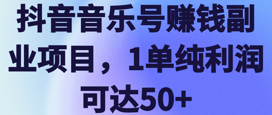 抖音音乐号赚钱副业项目，1单纯利润可达50+【视频教程】-猎天资源库