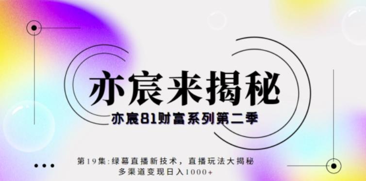 亦宸财富81系列第2季第19集：绿幕直播新技术，直播玩法大揭秘，多渠道变现日入1000+-猎天资源库