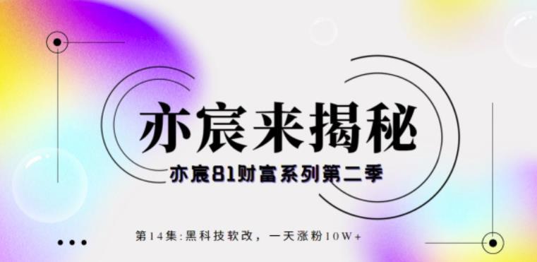 亦宸财富81系列第2季第14集：黑科技软改，一天涨粉10W+-猎天资源库