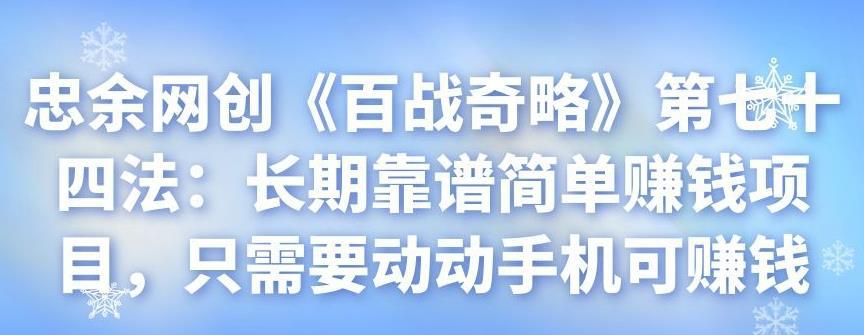 忠余网创《百战奇略》第七十四法：长期靠谱简单赚钱项目，只需要动动手机可赚钱-猎天资源库