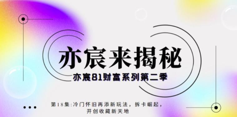 亦宸财富81系列第2季第18集：冷门怀旧再添新玩法，短视频+直播+互联网开创收藏新天地-猎天资源库