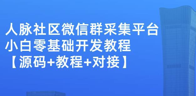 外面卖1000的人脉社区微信群采集平台小白0基础开发教程【源码+教程+对接】-猎天资源库