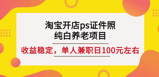 淘宝开店ps证件照，纯白养老项目，单人兼职稳定日100元(教程+软件+素材)-猎天资源库