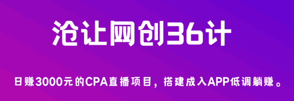 沧让网创36计第4计：日赚3000元的CPA直播项目，搭建成入APP低调躺赚-猎天资源库