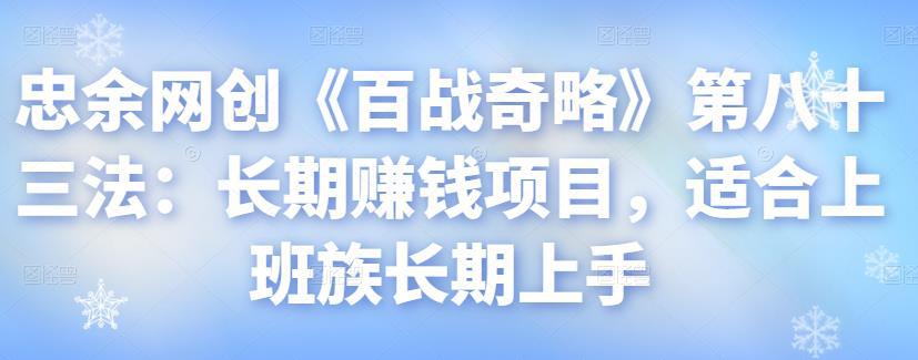 忠余网创《百战奇略》第八十三法：长期赚钱项目，适合上班族长期上手-猎天资源库