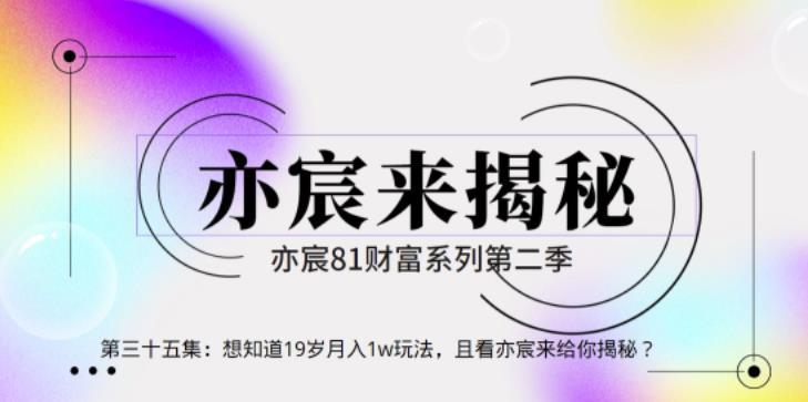 亦财富81系列第2季第35集：想知道19岁月入1w玩法，且看亦宸来给你揭秘【视频课程】-猎天资源库