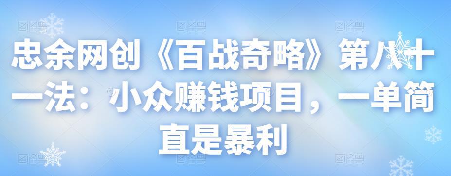 忠余网创《百战奇略》第八十一法：小众赚钱项目，一单简直是暴利-猎天资源库