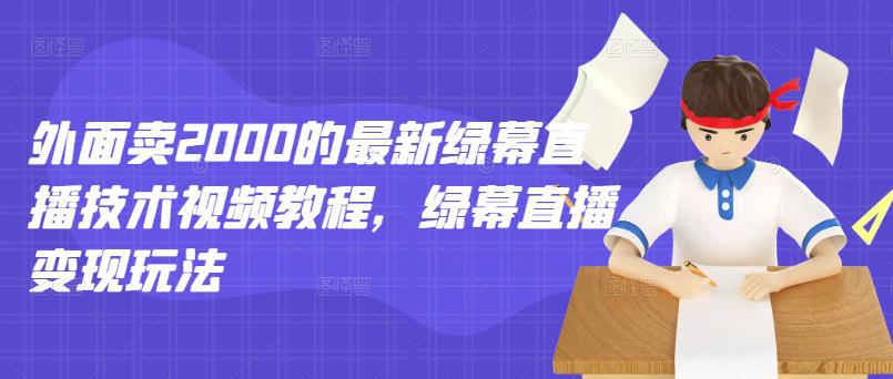 外面卖2000的最新绿幕直播技术视频教程，绿幕直播变现玩法-猎天资源库