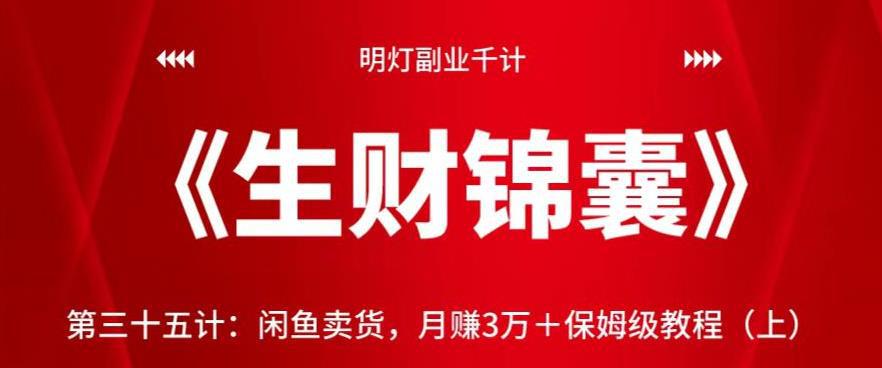 明灯副业千计—《生财锦囊》第三十五计：闲鱼卖货，月赚3万＋保姆级教程（上）【视频课程】-猎天资源库