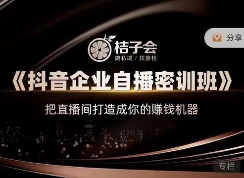 桔子会《抖音企业自播密训班》，把直播间打造成你的赚钱机器-猎天资源库