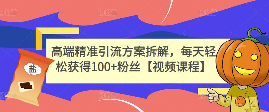 高端精准引流方案拆解，每天轻松获得100+粉丝【视频课程】-猎天资源库