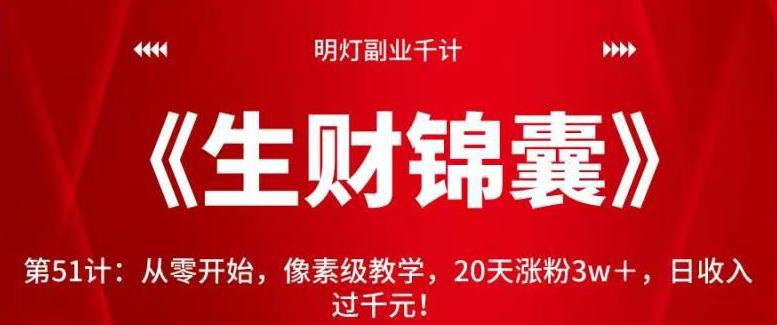 明灯副业千计—《生财锦囊》第51计：从零开始，像素级教学，20天涨粉3w＋，日收入过千元！【视频课程】-猎天资源库