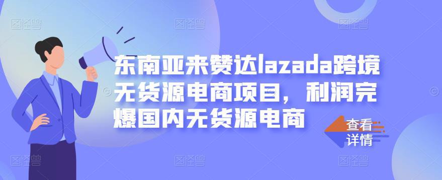 东南亚来赞达lazada跨境无货源电商项目，利润完爆国内无货源电商-猎天资源库