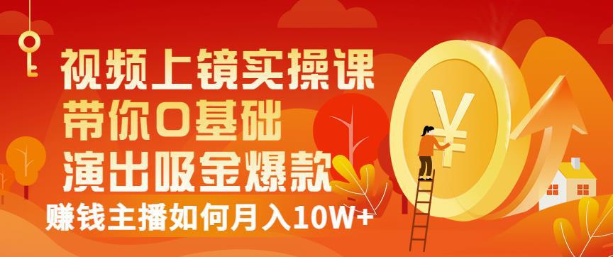 视频上镜实操课：带你0基础演出吸金爆款，赚钱主播如何月入10W+-猎天资源库