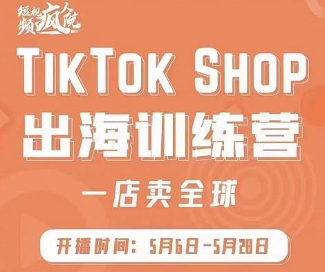 疯人院:TikTok Shop出海训练营（一店卖全球)，出海抢占全球新流量-猎天资源库
