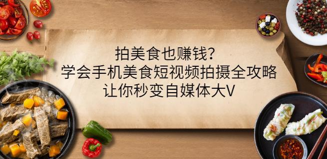 拍美食也赚钱？学会手机美食短视频拍摄全攻略，让你秒变自媒体大V-猎天资源库