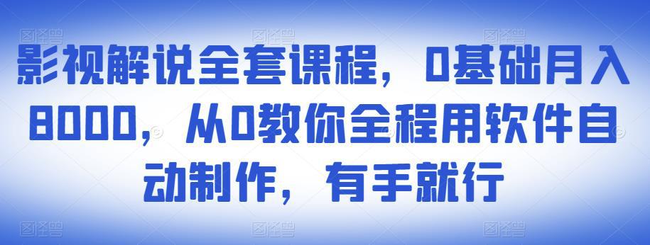 影视解说全套课程，0基础月入8000，从0教你全程用软件自动制作，有手就行-猎天资源库