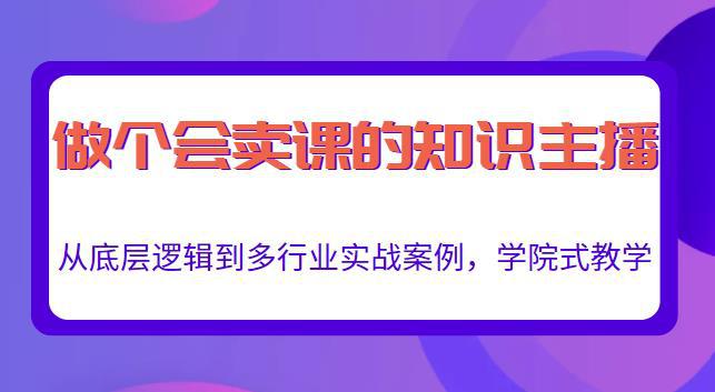 做一个会卖课的知识主播，从底层逻辑到多行业实战案例，学院式教学-猎天资源库