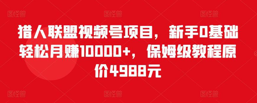 2022视频号项目，新手0基础轻松月赚10000+，保姆级教程-猎天资源库