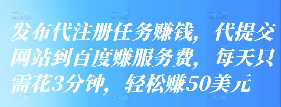 发布代注册任务赚钱，代提交网站到百度赚服务费，每天只需花3分钟，轻松赚50美元-猎天资源库