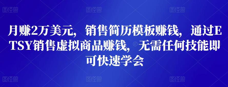 销售简历模板赚钱，通过ETSY销售虚拟商品赚钱，月赚2万美元，无需任何技能即可快速学会-猎天资源库