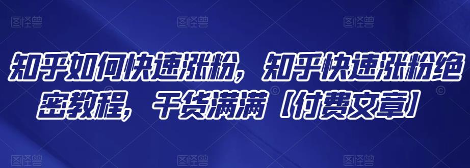 【付费文章】知乎如何快速涨粉，知乎快速涨粉绝密教程，干货满满-猎天资源库