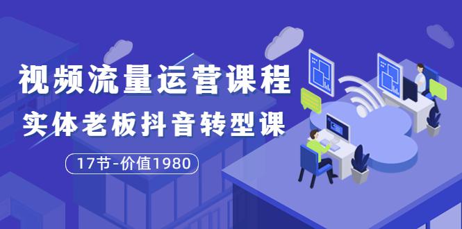 大毛短视频流量运营课程：实体老板抖音转型课（17节-价值1980）-猎天资源库