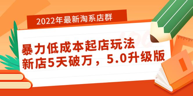 2022年最新淘系店群暴力低成本起店玩法：新店5天破万，5.0升级版！-猎天资源库