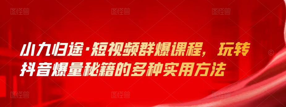 小九归途·短视频群爆课程，玩转抖音爆量秘籍的多种实用方法-猎天资源库