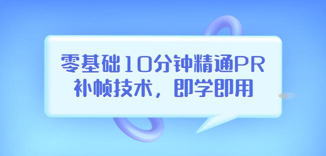 零基础10分钟精通PR补帧技术，即学即用编辑视频上传至抖音，高概率上热门-猎天资源库